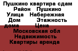 Пушкино квартира сдам › Район ­ Пушкино › Улица ­ Набережная › Дом ­ 15 › Этажность дома ­ 15 › Цена ­ 23 000 - Московская обл. Недвижимость » Квартиры аренда   